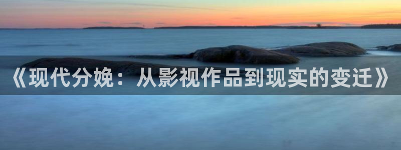 丝瓜吃法视频：《现代分娩：从影视作品到现实的变迁》