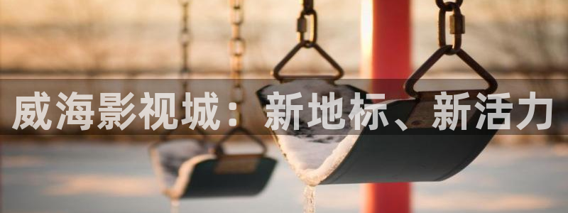 丝瓜久精品：威海影视城：新地标、新活力