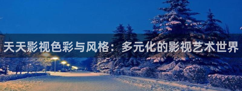 搜一下丝瓜视频：天天影视色彩与风格：多元化的影视艺术世界